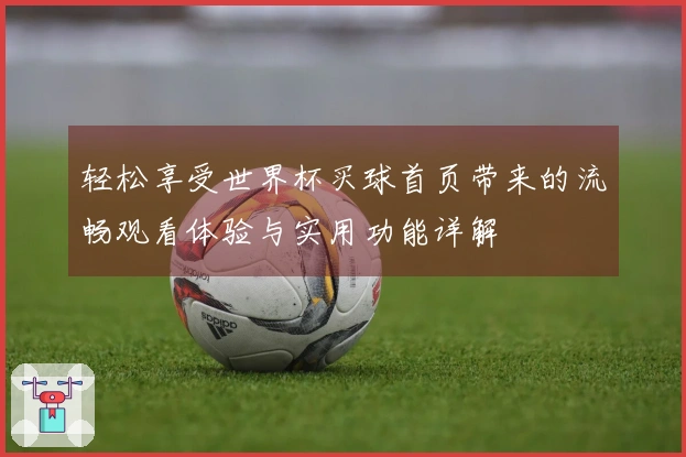 轻松享受世界杯买球首页带来的流畅观看体验与实用功能详解