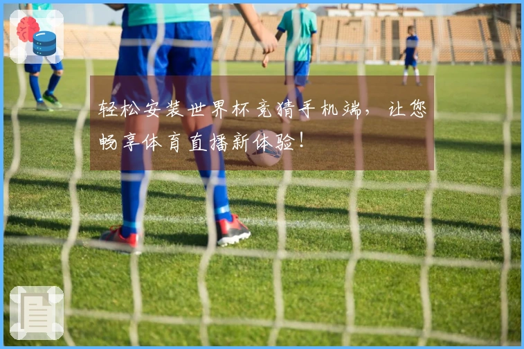 轻松安装世界杯竞猜手机端，让您畅享体育直播新体验！