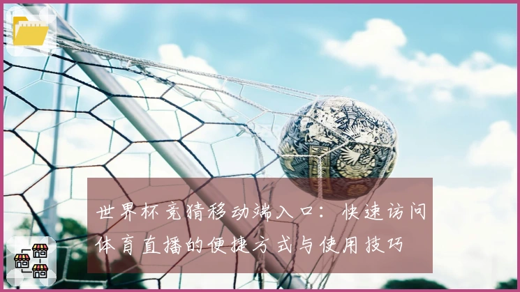 世界杯竞猜移动端入口：快速访问体育直播的便捷方式与使用技巧