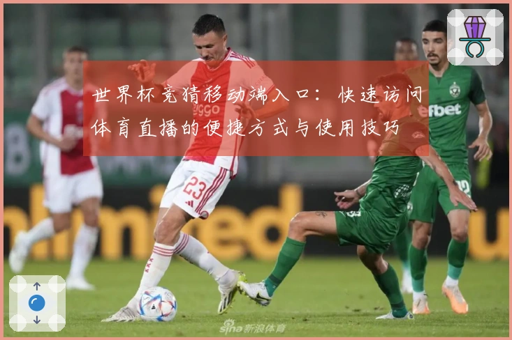 世界杯竞猜移动端入口：快速访问体育直播的便捷方式与使用技巧