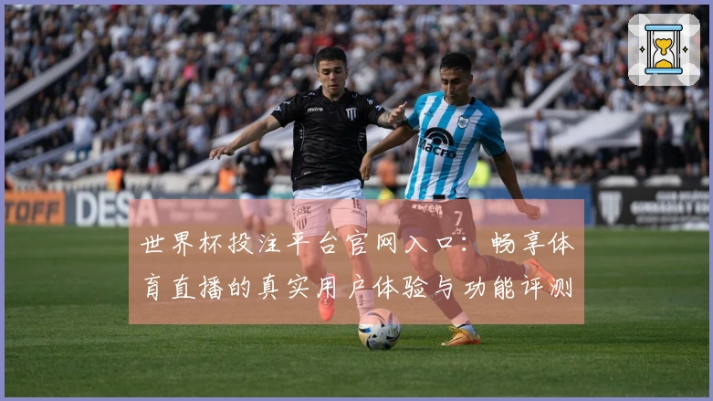 世界杯投注平台官网入口：畅享体育直播的真实用户体验与功能评测