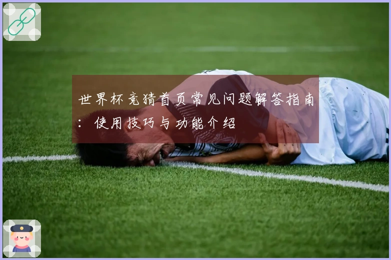 世界杯竞猜首页常见问题解答指南:使用技巧与功能介绍