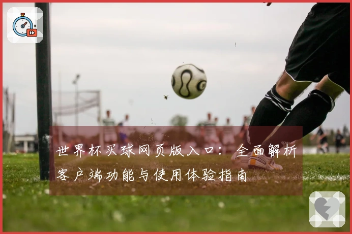 世界杯买球网页版入口：全面解析客户端功能与使用体验指南