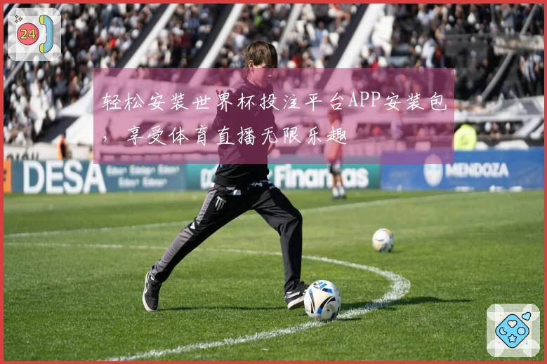 轻松安装世界杯投注平台APP安装包，享受体育直播无限乐趣